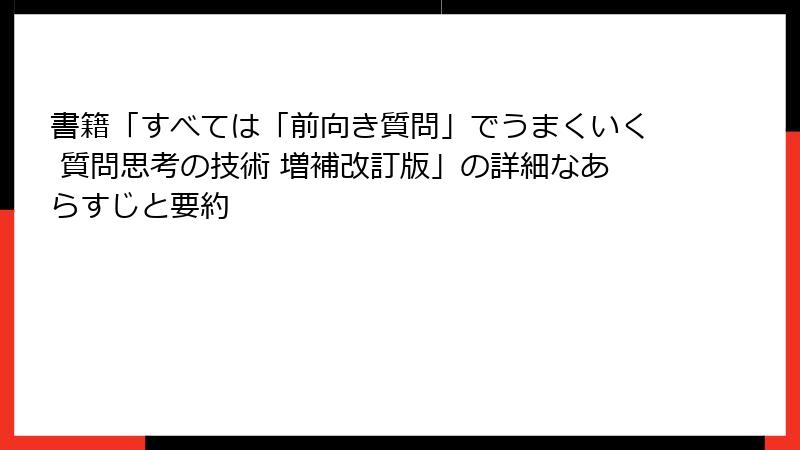 書籍「すべては「前向き質問」でうまくいく 質問思考の技術 増補改訂版」の詳細なあらすじと要約