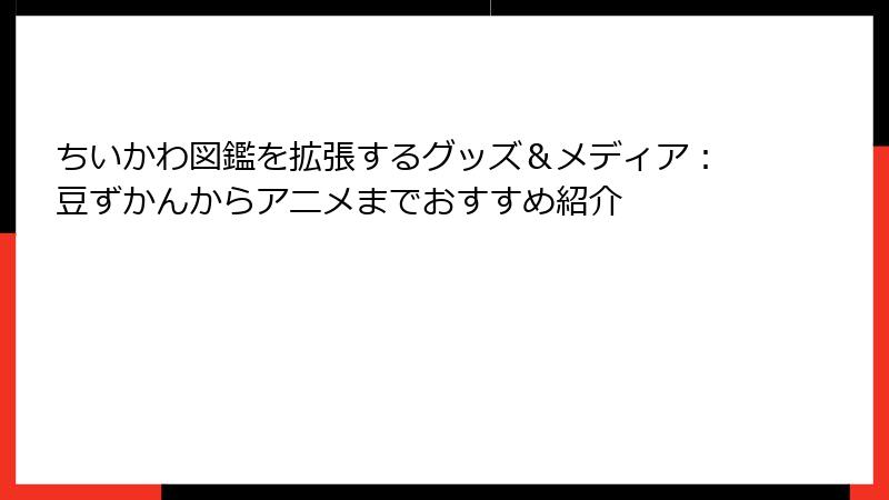 ちいかわ図鑑を拡張するグッズ＆メディア：豆ずかんからアニメまでおすすめ紹介