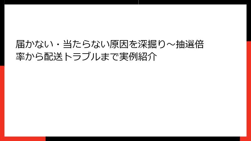 届かない・当たらない原因を深掘り～抽選倍率から配送トラブルまで実例紹介