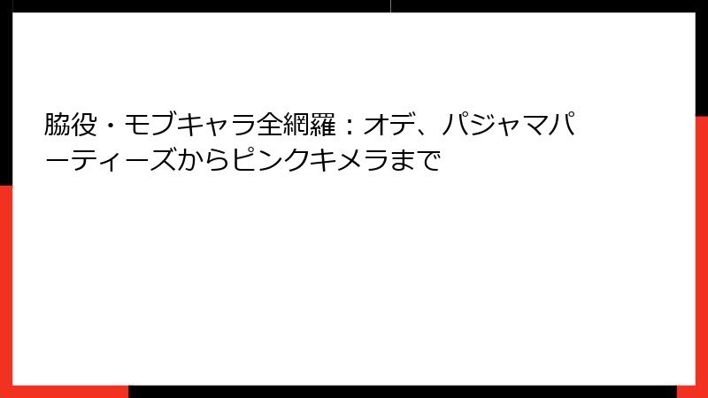 脇役・モブキャラ全網羅：オデ、パジャマパーティーズからピンクキメラまで