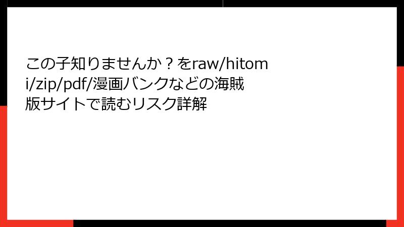 この子知りませんか？をraw/hitomi/zip/pdf/漫画バンクなどの海賊版サイトで読むリスク詳解