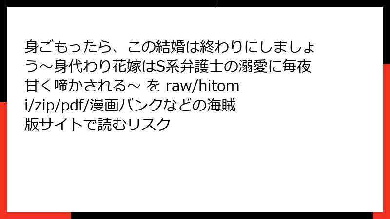 身ごもったら、この結婚は終わりにしましょう～身代わり花嫁はS系弁護士の溺愛に毎夜甘く啼かされる～ を raw/hitomi/zip/pdf/漫画バンクなどの海賊版サイトで読むリスク