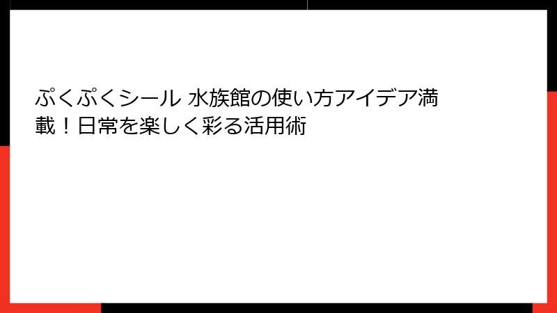 ぷくぷくシール 水族館の使い方アイデア満載！日常を楽しく彩る活用術
