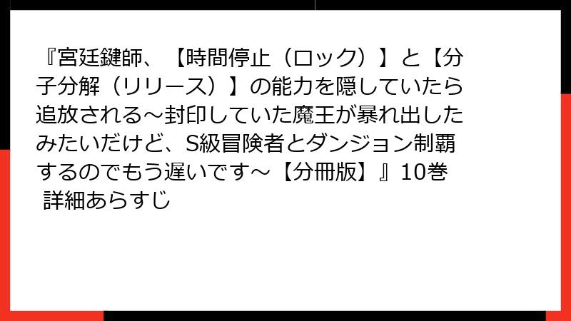 『宮廷鍵師、【時間停止（ロック）】と【分子分解（リリース）】の能力を隠していたら追放される～封印していた魔王が暴れ出したみたいだけど、S級冒険者とダンジョン制覇するのでもう遅いです～【分冊版】』10巻 詳細あらすじ