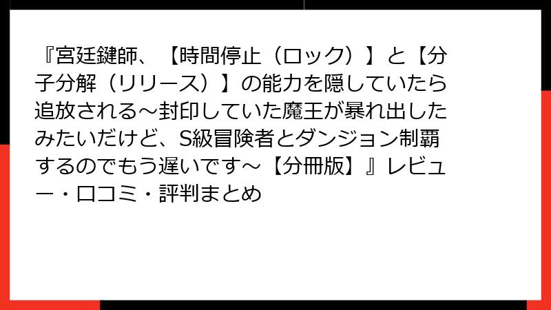 『宮廷鍵師、【時間停止（ロック）】と【分子分解（リリース）】の能力を隠していたら追放される～封印していた魔王が暴れ出したみたいだけど、S級冒険者とダンジョン制覇するのでもう遅いです～【分冊版】』レビュー・口コミ・評判まとめ