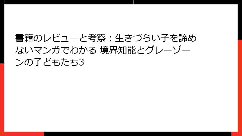 書籍のレビューと考察：生きづらい子を諦めないマンガでわかる 境界知能とグレーゾーンの子どもたち3