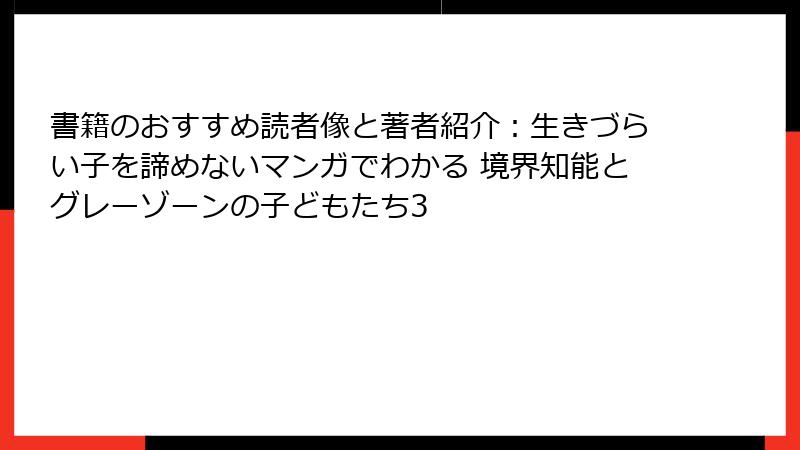 書籍のおすすめ読者像と著者紹介：生きづらい子を諦めないマンガでわかる 境界知能とグレーゾーンの子どもたち3