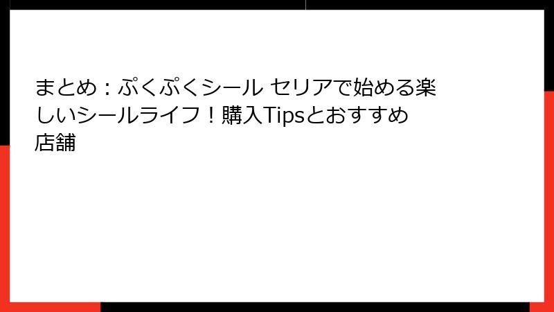 まとめ:ぷくぷくシール セリアで始める楽しいシールライフ!購入Tipsとおすすめ店舗