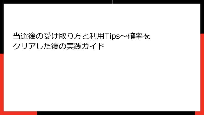 当選後の受け取り方と利用Tips～確率をクリアした後の実践ガイド