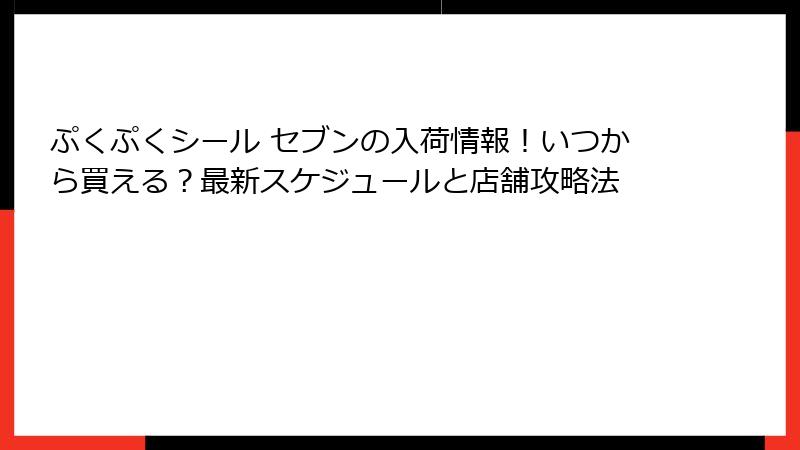 ぷくぷくシール セブンの入荷情報！いつから買える？最新スケジュールと店舗攻略法