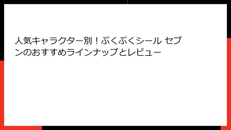 人気キャラクター別！ぷくぷくシール セブンのおすすめラインナップとレビュー