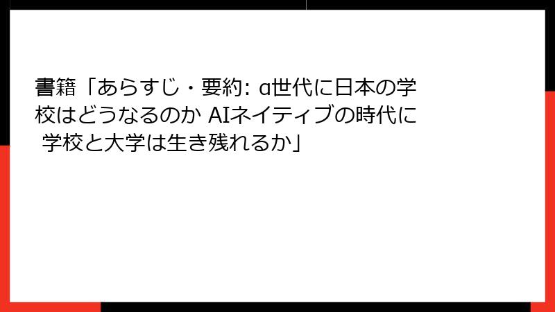 書籍「あらすじ・要約: α世代に日本の学校はどうなるのか AIネイティブの時代に 学校と大学は生き残れるか」