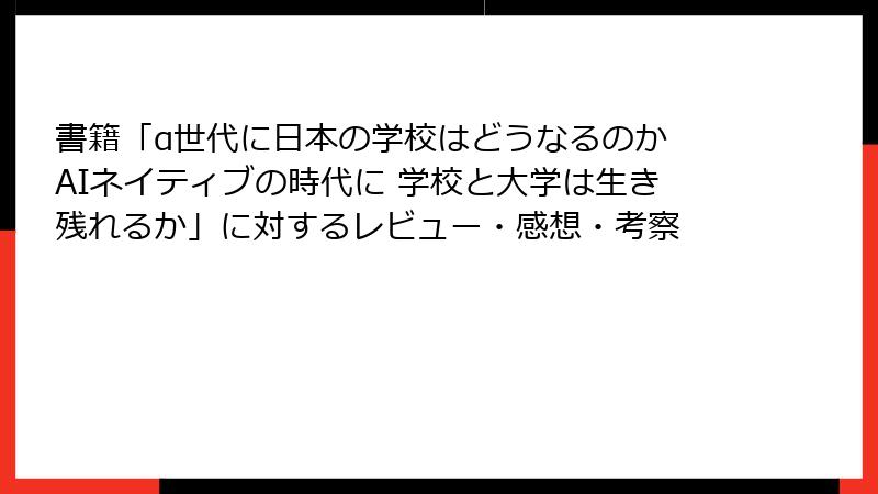 書籍「α世代に日本の学校はどうなるのか AIネイティブの時代に 学校と大学は生き残れるか」に対するレビュー・感想・考察