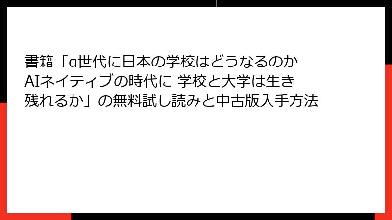 書籍「α世代に日本の学校はどうなるのか AIネイティブの時代に 学校と大学は生き残れるか」の無料試し読みと中古版入手方法