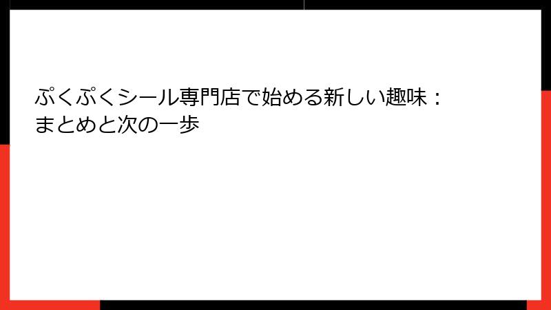 ぷくぷくシール専門店で始める新しい趣味：まとめと次の一歩