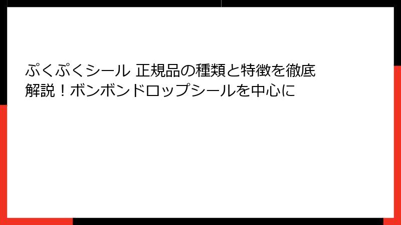 ぷくぷくシール 正規品の種類と特徴を徹底解説！ボンボンドロップシールを中心に