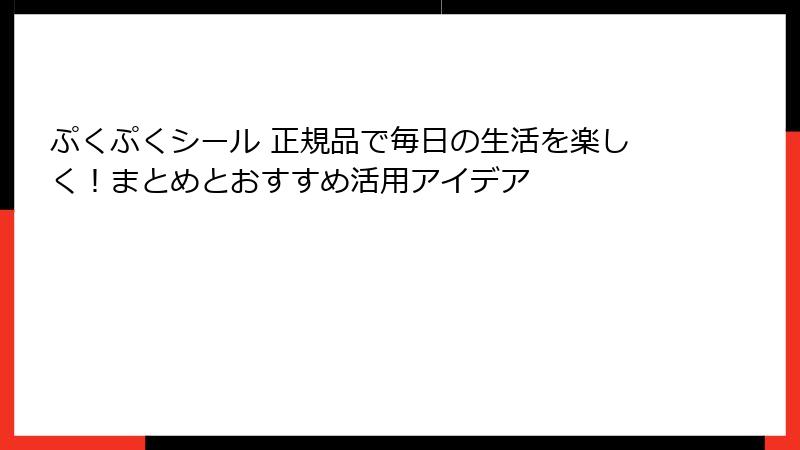 ぷくぷくシール 正規品で毎日の生活を楽しく！まとめとおすすめ活用アイデア