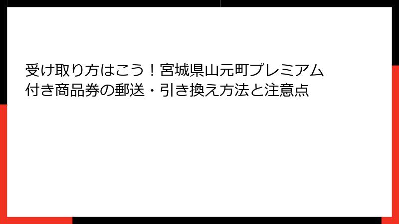 受け取り方はこう！宮城県山元町プレミアム付き商品券の郵送・引き換え方法と注意点