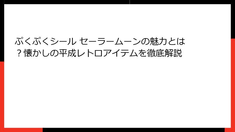 ぷくぷくシール セーラームーンの魅力とは?懐かしの平成レトロアイテムを徹底解説