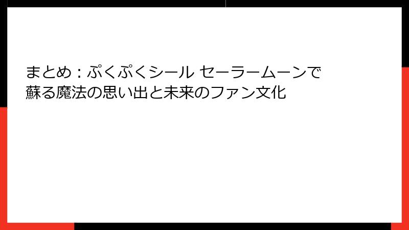 まとめ:ぷくぷくシール セーラームーンで蘇る魔法の思い出と未来のファン文化