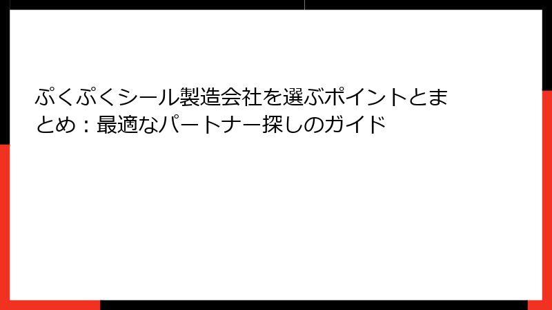 ぷくぷくシール製造会社を選ぶポイントとまとめ：最適なパートナー探しのガイド