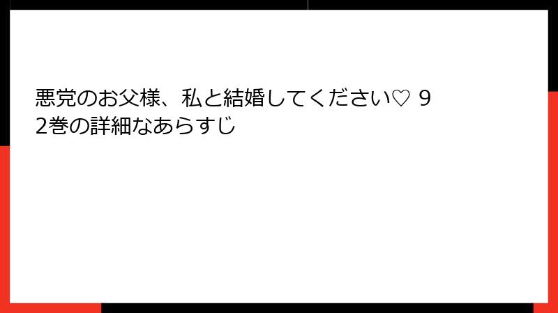 悪党のお父様、私と結婚してください♡ 92巻の詳細なあらすじ