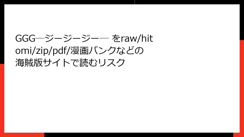 GGG―ジージージー― をraw/hitomi/zip/pdf/漫画バンクなどの海賊版サイトで読むリスク