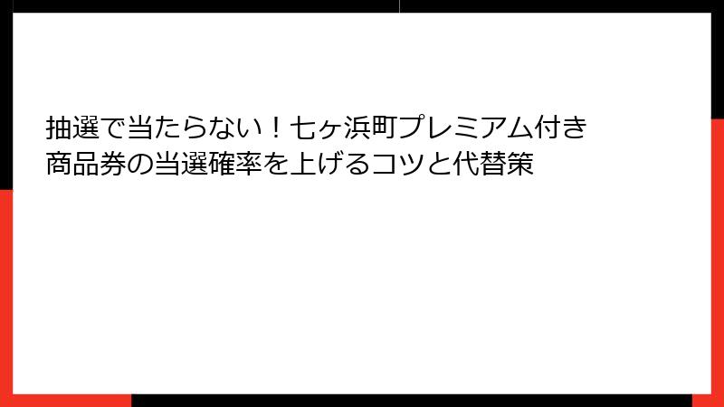 抽選で当たらない！七ヶ浜町プレミアム付き商品券の当選確率を上げるコツと代替策
