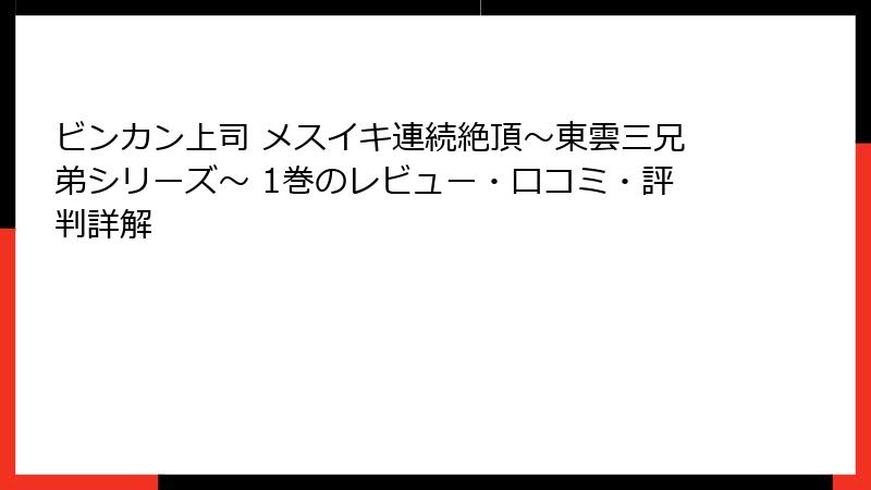 ビンカン上司 メスイキ連続絶頂～東雲三兄弟シリーズ～ 1巻のレビュー・口コミ・評判詳解