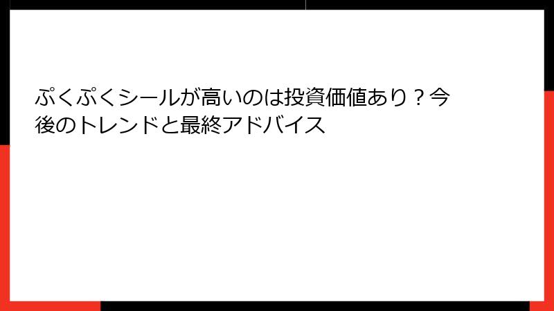 ぷくぷくシールが高いのは投資価値あり？今後のトレンドと最終アドバイス
