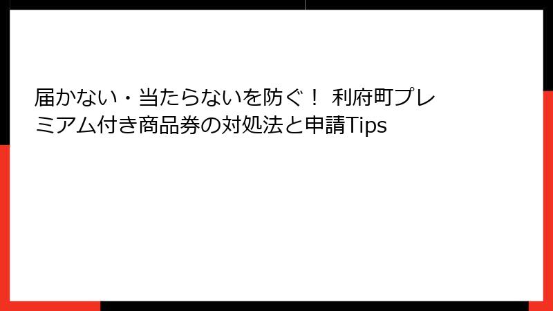 届かない・当たらないを防ぐ！ 利府町プレミアム付き商品券の対処法と申請Tips