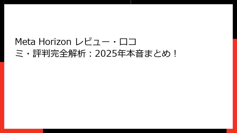 Meta Horizon レビュー・口コミ・評判完全解析：2025年本音まとめ！