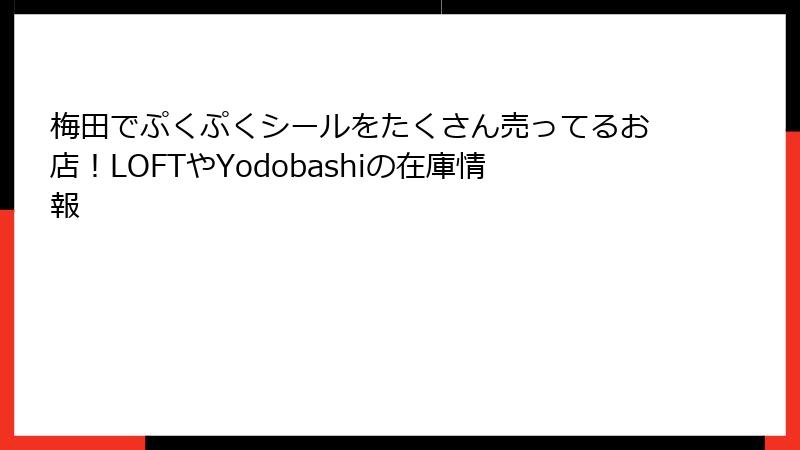 梅田でぷくぷくシールをたくさん売ってるお店！LOFTやYodobashiの在庫情報
