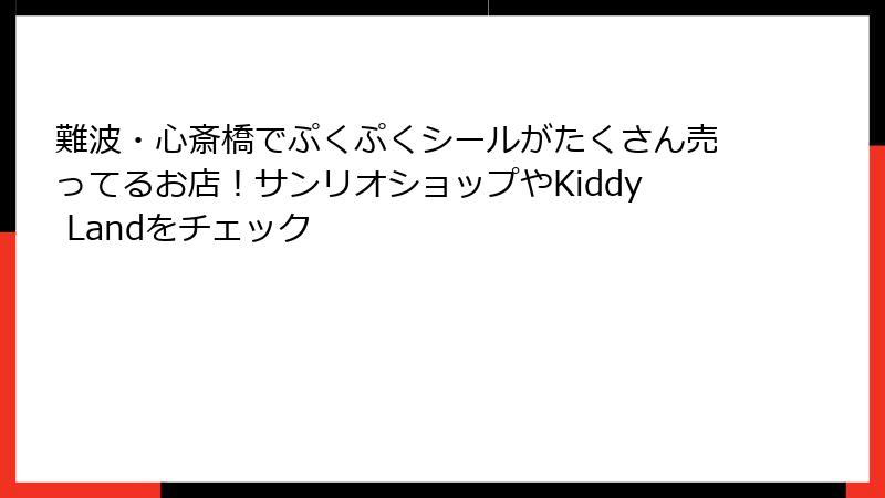 難波・心斎橋でぷくぷくシールがたくさん売ってるお店！サンリオショップやKiddy Landをチェック