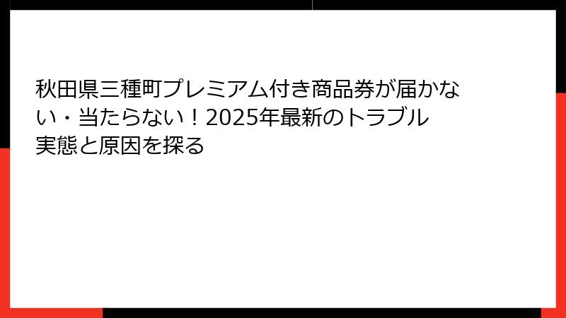 秋田県三種町プレミアム付き商品券が届かない・当たらない!2025年最新のトラブル実態と原因を探る