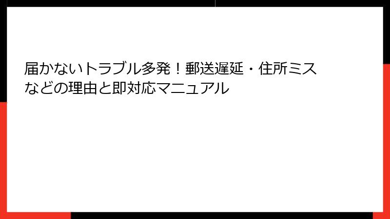 届かないトラブル多発!郵送遅延・住所ミスなどの理由と即対応マニュアル