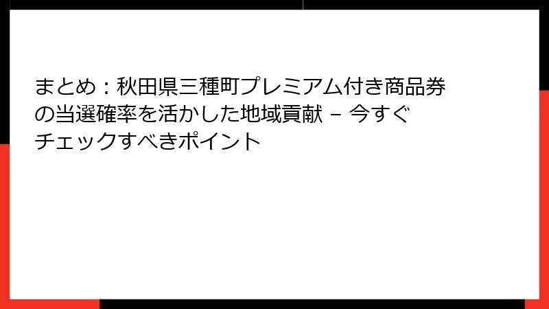 まとめ：秋田県三種町プレミアム付き商品券の当選確率を活かした地域貢献 – 今すぐチェックすべきポイント