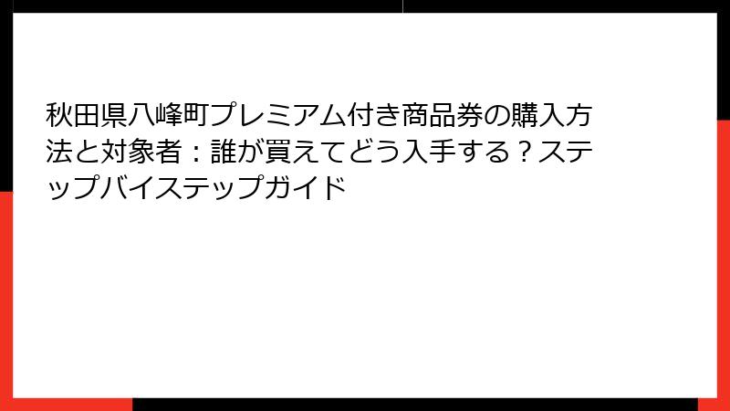 秋田県八峰町プレミアム付き商品券の購入方法と対象者：誰が買えてどう入手する？ステップバイステップガイド