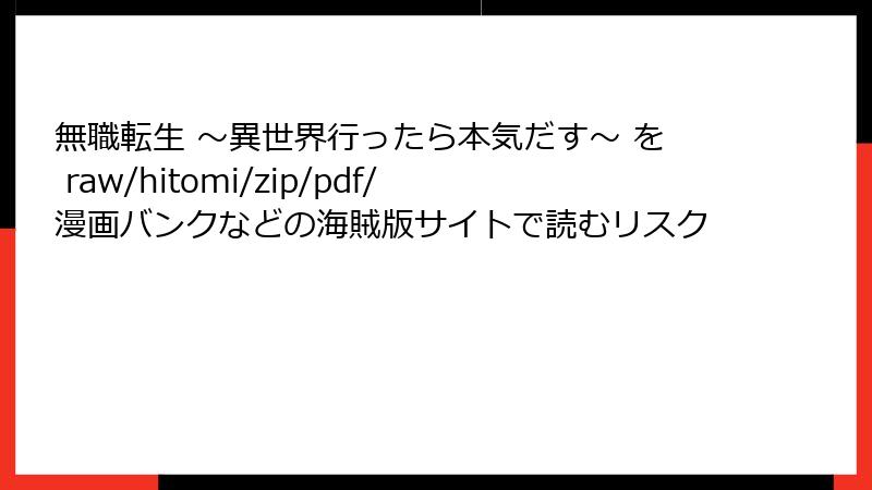 無職転生 ~異世界行ったら本気だす~ を raw/hitomi/zip/pdf/漫画バンクなどの海賊版サイトで読むリスク