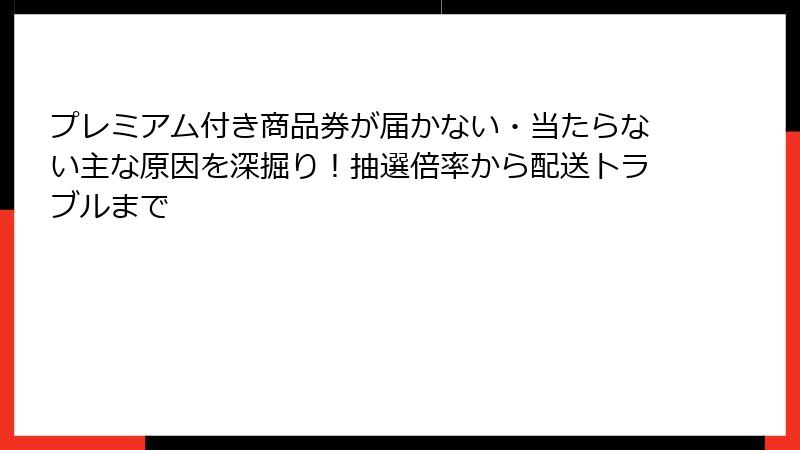 プレミアム付き商品券が届かない・当たらない主な原因を深掘り!抽選倍率から配送トラブルまで