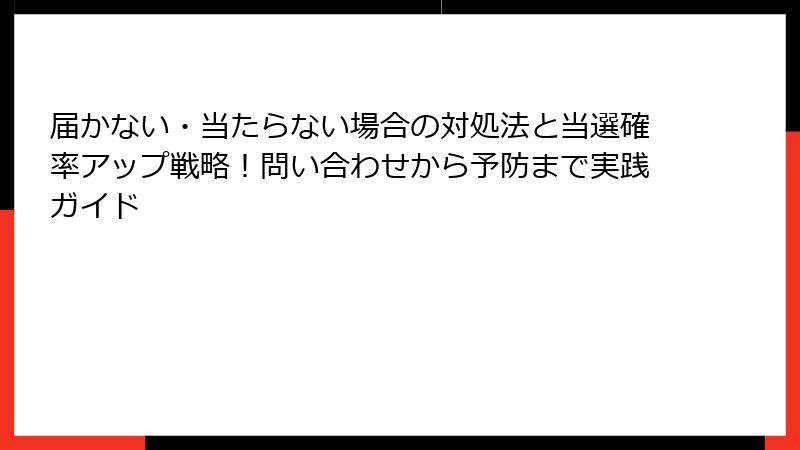 届かない・当たらない場合の対処法と当選確率アップ戦略!問い合わせから予防まで実践ガイド