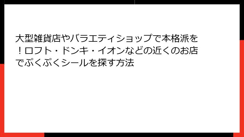大型雑貨店やバラエティショップで本格派を！ロフト・ドンキ・イオンなどの近くのお店でぷくぷくシールを探す方法