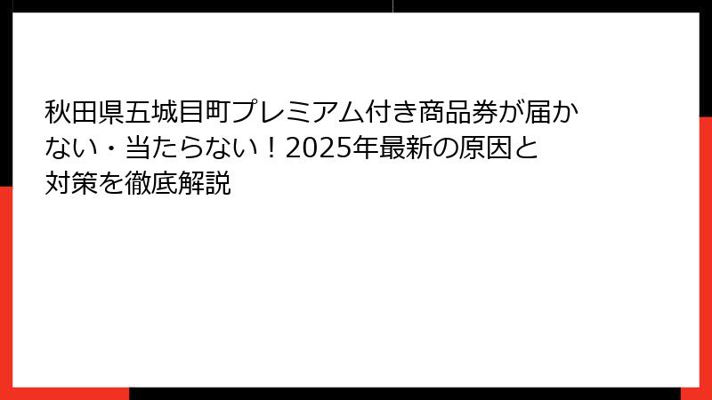 秋田県五城目町プレミアム付き商品券が届かない・当たらない！2025年最新の原因と対策を徹底解説