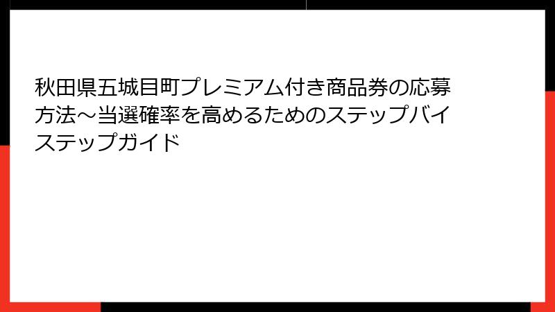 秋田県五城目町プレミアム付き商品券の応募方法～当選確率を高めるためのステップバイステップガイド