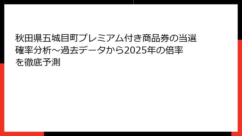 秋田県五城目町プレミアム付き商品券の当選確率分析～過去データから2025年の倍率を徹底予測