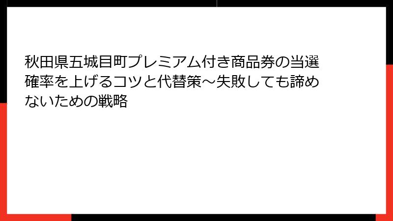 秋田県五城目町プレミアム付き商品券の当選確率を上げるコツと代替策～失敗しても諦めないための戦略