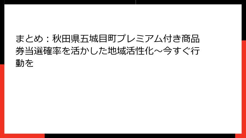 まとめ：秋田県五城目町プレミアム付き商品券当選確率を活かした地域活性化～今すぐ行動を