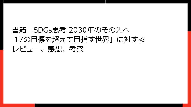 書籍「SDGs思考 2030年のその先へ 17の目標を超えて目指す世界」に対するレビュー、感想、考察