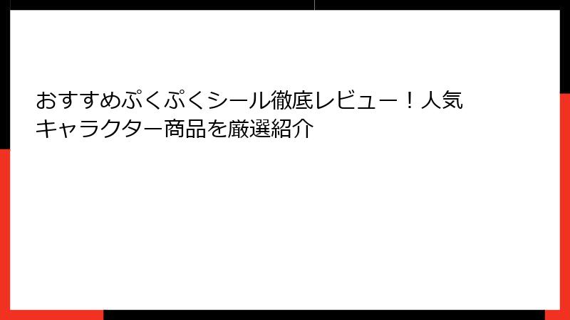 おすすめぷくぷくシール徹底レビュー!人気キャラクター商品を厳選紹介