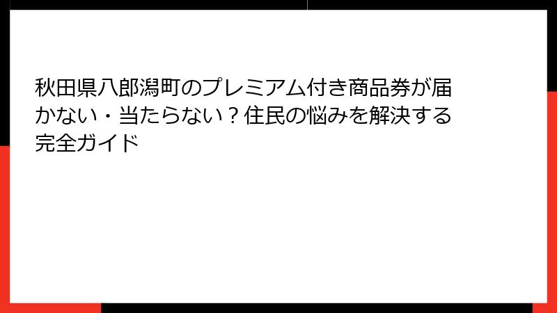 秋田県八郎潟町のプレミアム付き商品券が届かない・当たらない？住民の悩みを解決する完全ガイド